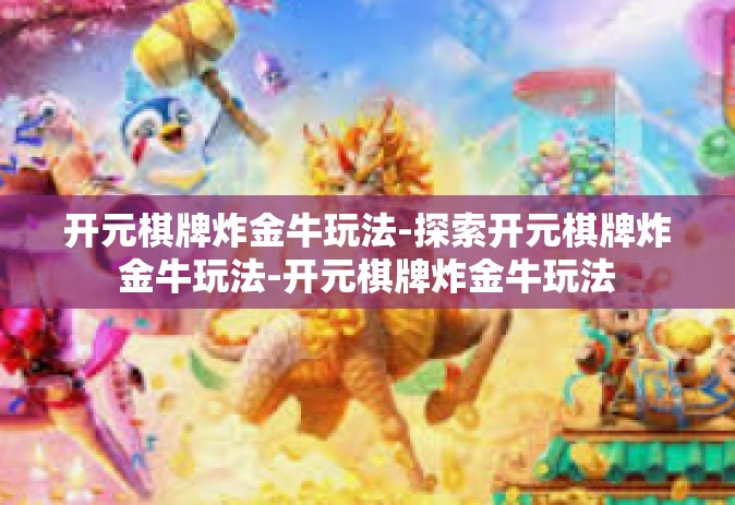 开元棋牌炸金牛玩法-探索开元棋牌炸金牛玩法-开元棋牌炸金牛玩法