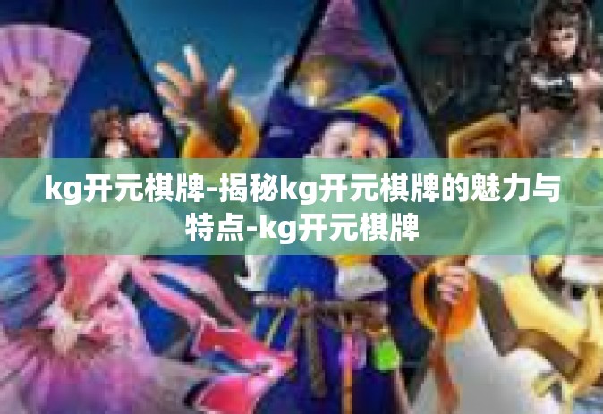 kg开元棋牌-揭秘kg开元棋牌的魅力与特点-kg开元棋牌