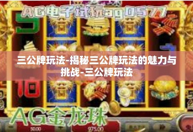 三公牌玩法-揭秘三公牌玩法的魅力与挑战-三公牌玩法