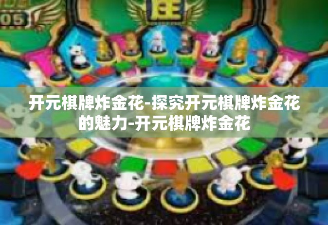 开元棋牌炸金花-探究开元棋牌炸金花的魅力-开元棋牌炸金花