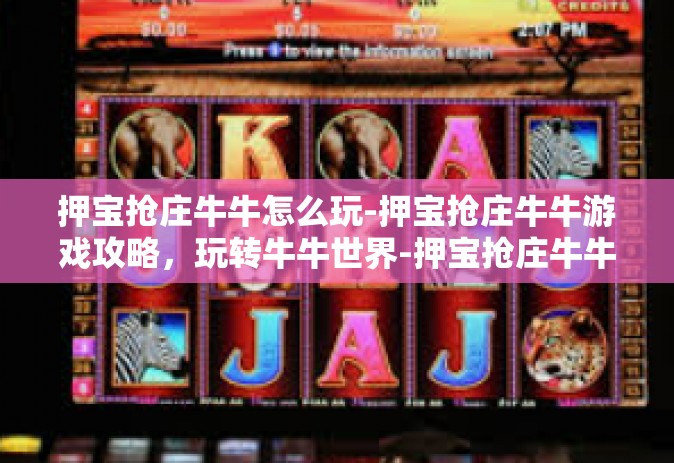 押宝抢庄牛牛怎么玩-押宝抢庄牛牛游戏攻略，玩转牛牛世界-押宝抢庄牛牛怎么玩
