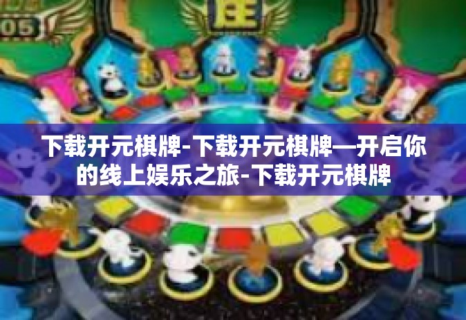 下载开元棋牌-下载开元棋牌—开启你的线上娱乐之旅-下载开元棋牌