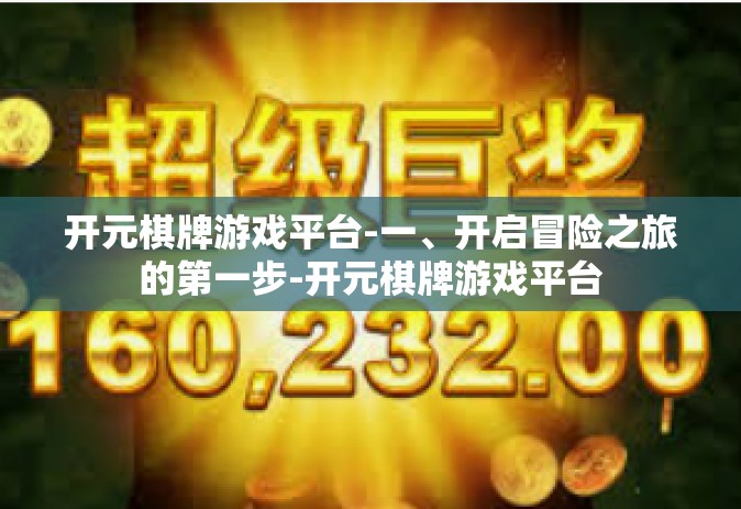 开元棋牌游戏平台-一、开启冒险之旅的第一步-开元棋牌游戏平台