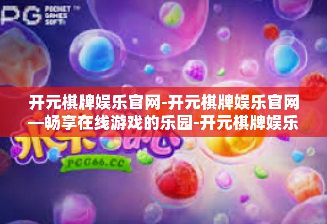 开元棋牌娱乐官网-开元棋牌娱乐官网—畅享在线游戏的乐园-开元棋牌娱乐官网