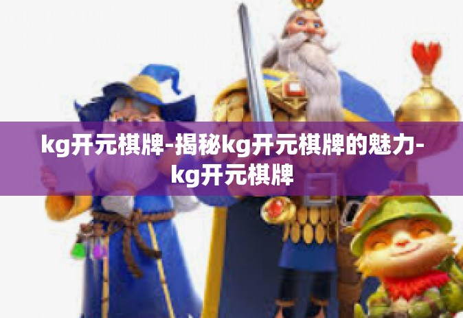 kg开元棋牌-揭秘kg开元棋牌的魅力-kg开元棋牌