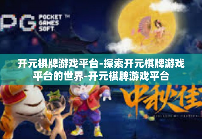 开元棋牌游戏平台-探索开元棋牌游戏平台的世界-开元棋牌游戏平台