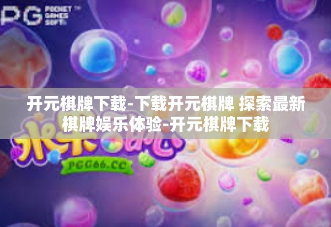 开元棋牌下载-下载开元棋牌 探索最新棋牌娱乐体验-开元棋牌下载