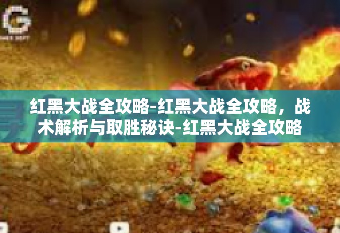 红黑大战全攻略-红黑大战全攻略，战术解析与取胜秘诀-红黑大战全攻略