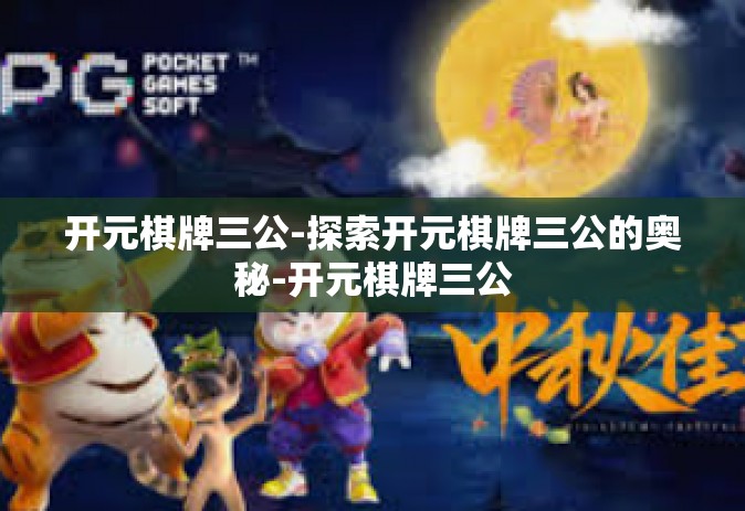 开元棋牌三公-探索开元棋牌三公的奥秘-开元棋牌三公