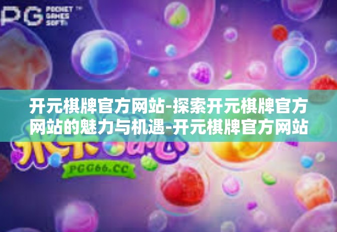 开元棋牌官方网站-探索开元棋牌官方网站的魅力与机遇-开元棋牌官方网站