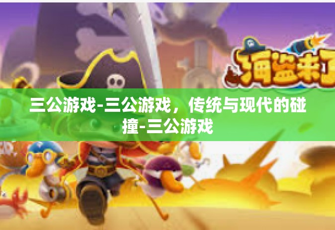 三公游戏-三公游戏，传统与现代的碰撞-三公游戏
