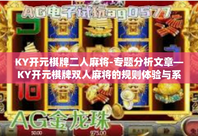 KY开元棋牌二人麻将-专题分析文章—KY开元棋牌双人麻将的规则体验与系统操作讨论-KY开元棋牌二人麻将