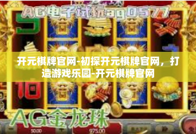 开元棋牌官网-初探开元棋牌官网，打造游戏乐园-开元棋牌官网