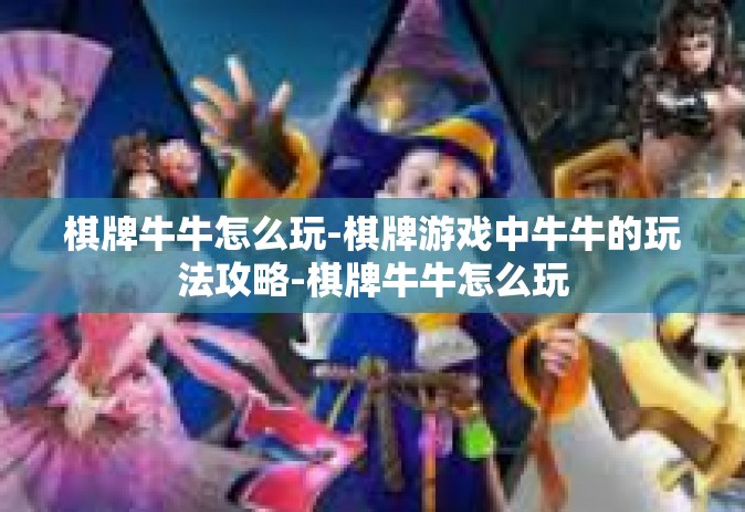 棋牌牛牛怎么玩-棋牌游戏中牛牛的玩法攻略-棋牌牛牛怎么玩