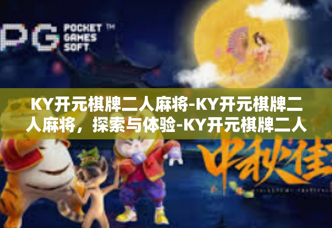 KY开元棋牌二人麻将-KY开元棋牌二人麻将，探索与体验-KY开元棋牌二人麻将