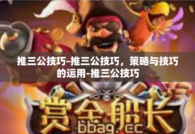 推三公技巧-推三公技巧，策略与技巧的运用-推三公技巧
