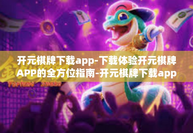 开元棋牌下载app-下载体验开元棋牌APP的全方位指南-开元棋牌下载app