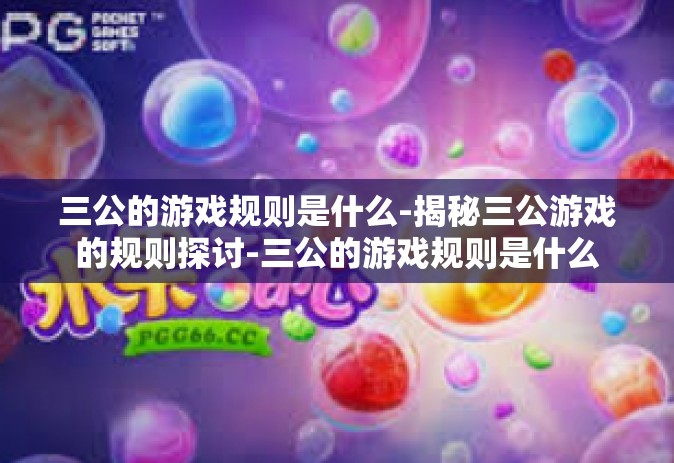 三公的游戏规则是什么-揭秘三公游戏的规则探讨-三公的游戏规则是什么