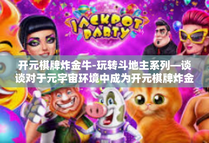 开元棋牌炸金牛-玩转斗地主系列—谈谈对于元宇宙环境中成为开元棋牌炸金牛的洞察-开元棋牌炸金牛