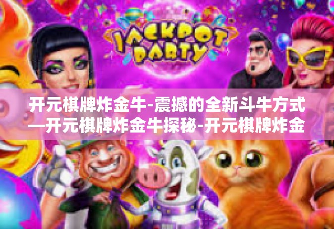 开元棋牌炸金牛-震撼的全新斗牛方式—开元棋牌炸金牛探秘-开元棋牌炸金牛