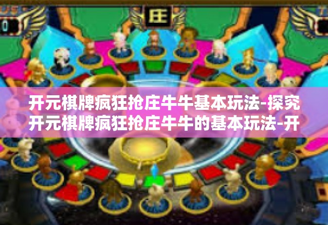 开元棋牌疯狂抢庄牛牛基本玩法-探究开元棋牌疯狂抢庄牛牛的基本玩法-开元棋牌疯狂抢庄牛牛基本玩法