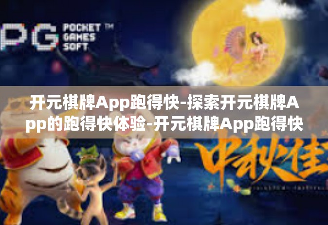 开元棋牌App跑得快-探索开元棋牌App的跑得快体验-开元棋牌App跑得快