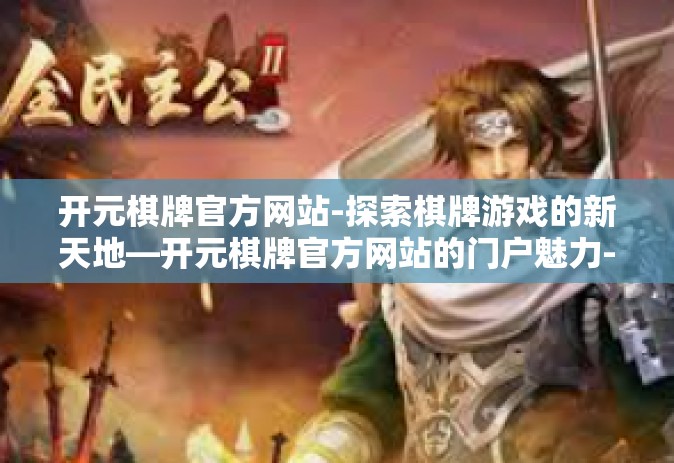 开元棋牌官方网站-探索棋牌游戏的新天地—开元棋牌官方网站的门户魅力-开元棋牌官方网站