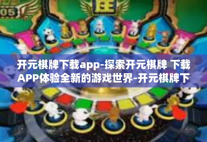 开元棋牌下载app-探索开元棋牌 下载APP体验全新的游戏世界-开元棋牌下载app