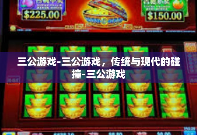 三公游戏-三公游戏，传统与现代的碰撞-三公游戏