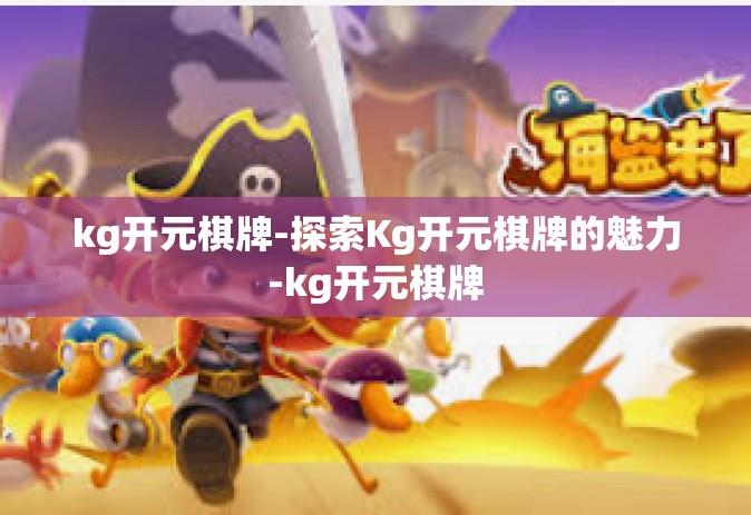 kg开元棋牌-探索Kg开元棋牌的魅力-kg开元棋牌