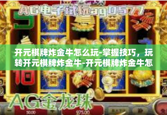 开元棋牌炸金牛怎么玩-掌握技巧，玩转开元棋牌炸金牛-开元棋牌炸金牛怎么玩