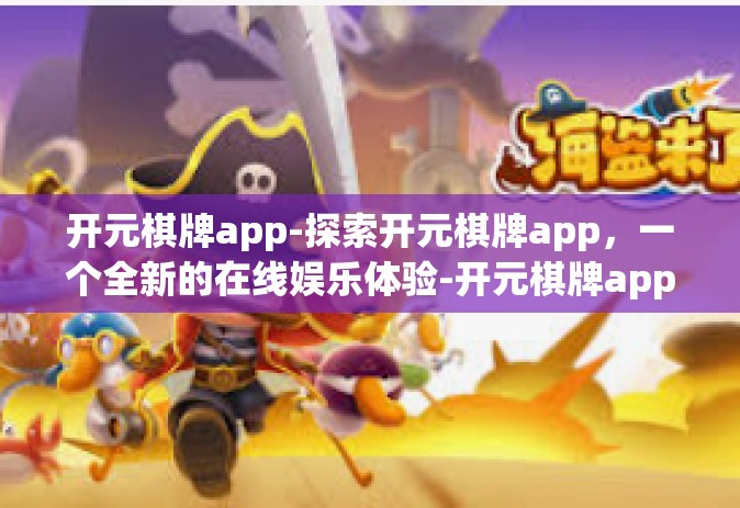 开元棋牌app-探索开元棋牌app，一个全新的在线娱乐体验-开元棋牌app