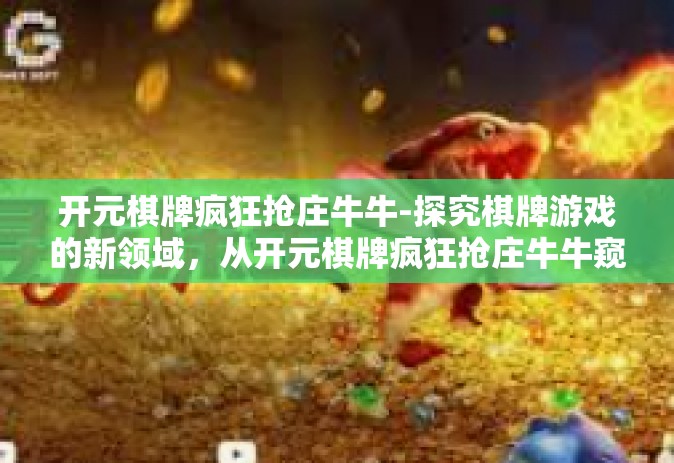 开元棋牌疯狂抢庄牛牛-探究棋牌游戏的新领域，从开元棋牌疯狂抢庄牛牛窥探网络棋牌新潮-开元棋牌疯狂抢庄牛牛