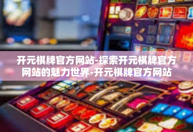 开元棋牌官方网站-探索开元棋牌官方网站的魅力世界-开元棋牌官方网站