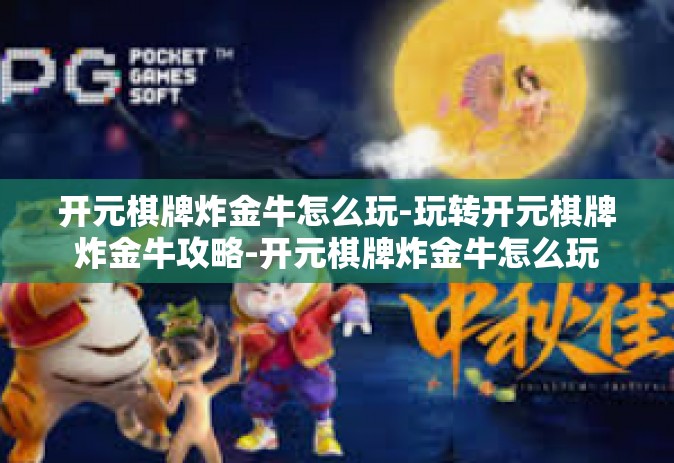 开元棋牌炸金牛怎么玩-玩转开元棋牌炸金牛攻略-开元棋牌炸金牛怎么玩