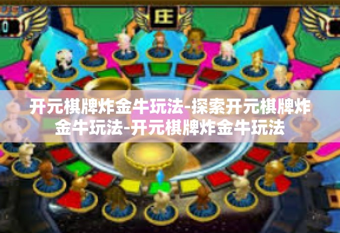 开元棋牌炸金牛玩法-探索开元棋牌炸金牛玩法-开元棋牌炸金牛玩法