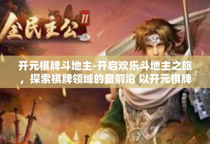 开元棋牌斗地主-开启欢乐斗地主之旅，探索棋牌领域的最前沿 以开元棋牌为中心-开元棋牌斗地主