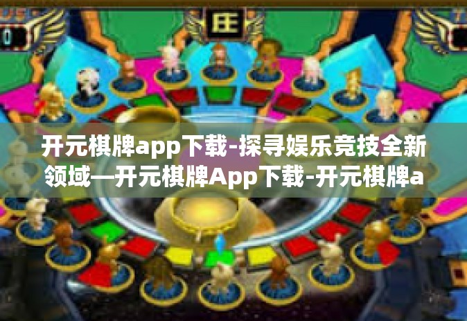 开元棋牌app下载-探寻娱乐竞技全新领域—开元棋牌App下载-开元棋牌app下载