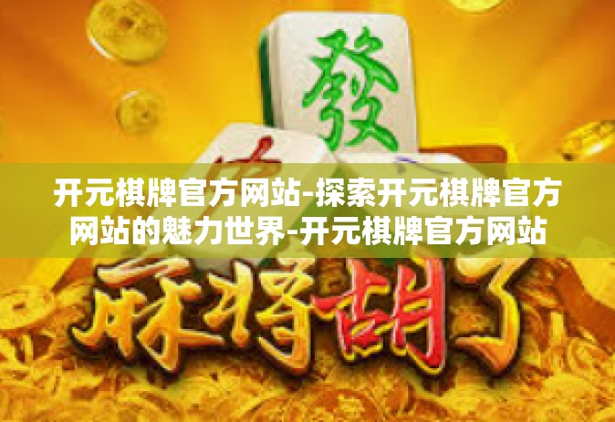 开元棋牌官方网站-探索开元棋牌官方网站的魅力世界-开元棋牌官方网站