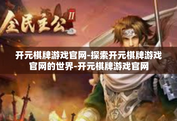 开元棋牌游戏官网-探索开元棋牌游戏官网的世界-开元棋牌游戏官网