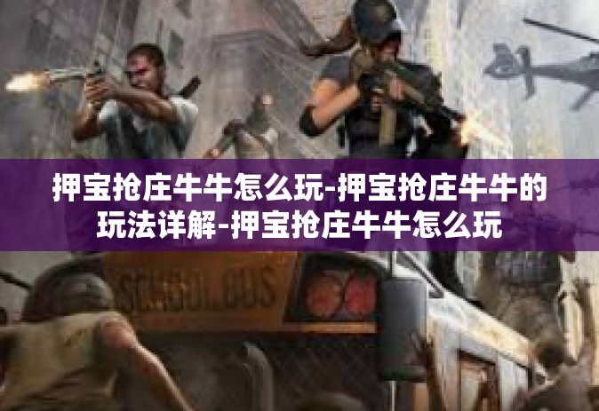 押宝抢庄牛牛怎么玩-押宝抢庄牛牛的玩法详解-押宝抢庄牛牛怎么玩