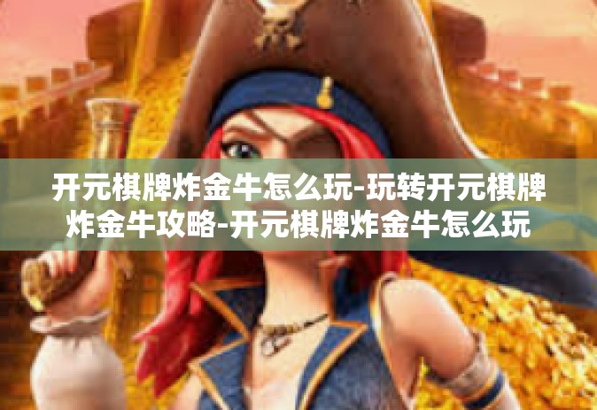开元棋牌炸金牛怎么玩-玩转开元棋牌炸金牛攻略-开元棋牌炸金牛怎么玩