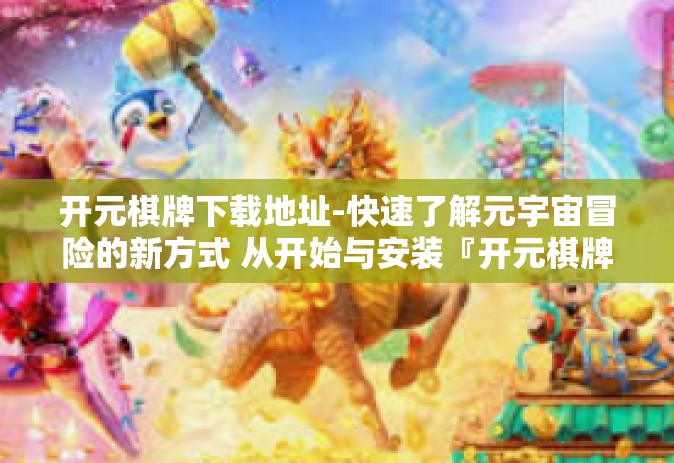 开元棋牌下载地址-快速了解元宇宙冒险的新方式 从开始与安装『开元棋牌下载地址』的第一步启程！开元棋牌下载地址