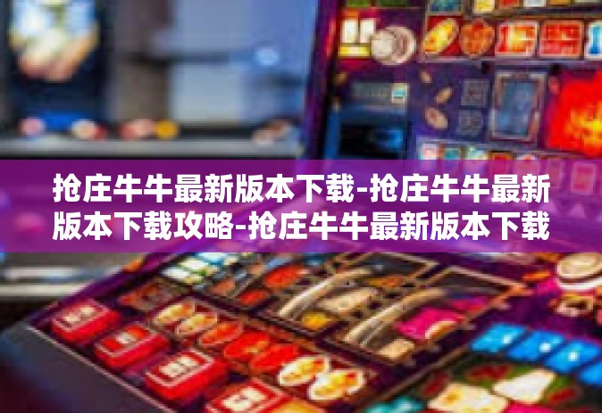 抢庄牛牛最新版本下载-抢庄牛牛最新版本下载攻略-抢庄牛牛最新版本下载