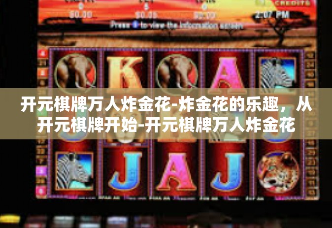 开元棋牌万人炸金花-炸金花的乐趣，从开元棋牌开始-开元棋牌万人炸金花