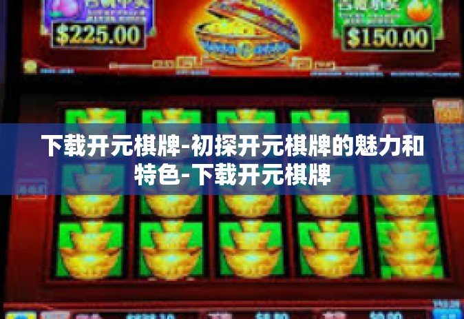 下载开元棋牌-初探开元棋牌的魅力和特色-下载开元棋牌
