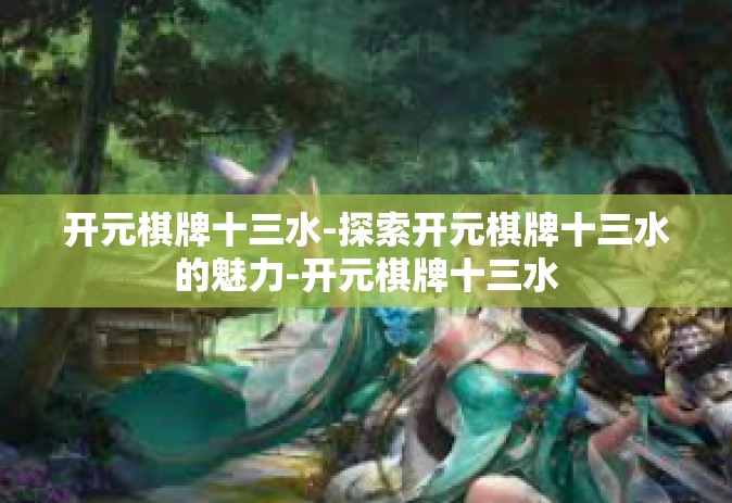 开元棋牌十三水-探索开元棋牌十三水的魅力-开元棋牌十三水