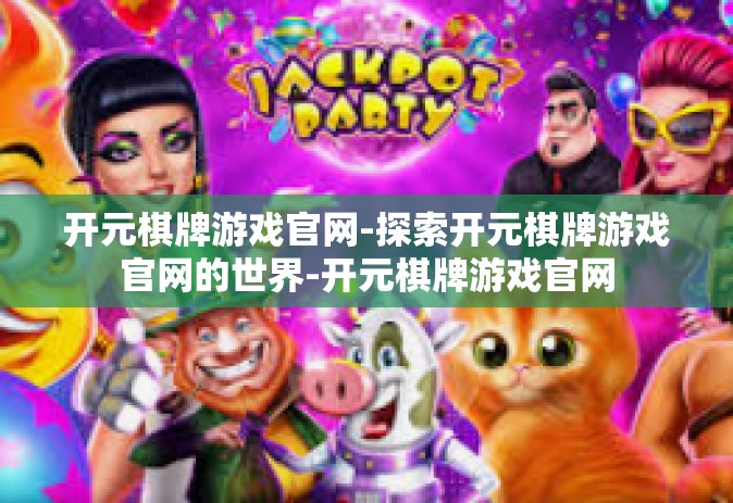 开元棋牌游戏官网-探索开元棋牌游戏官网的世界-开元棋牌游戏官网