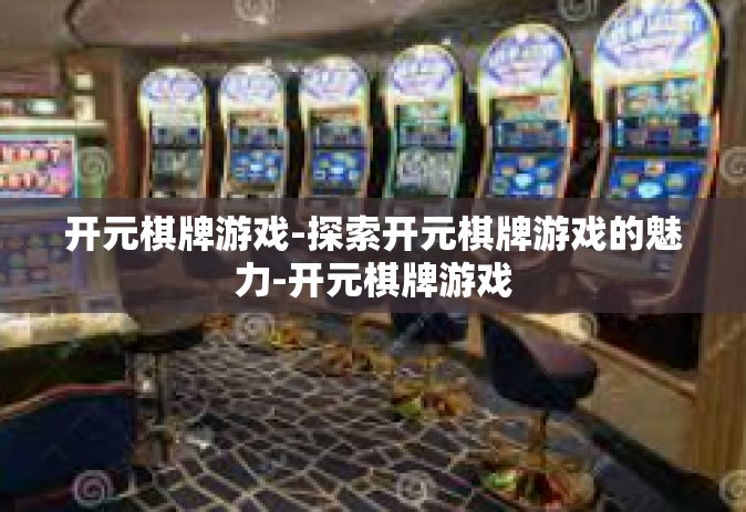 开元棋牌游戏-探索开元棋牌游戏的魅力-开元棋牌游戏