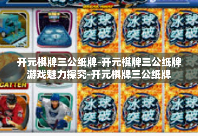 开元棋牌三公纸牌-开元棋牌三公纸牌游戏魅力探究-开元棋牌三公纸牌